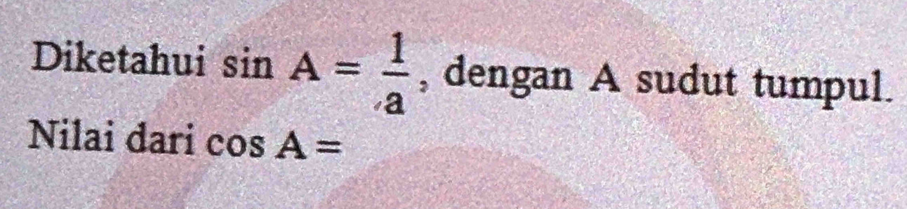 Diketahui sin A= 1/a  , dengan A sudut tumpul. 
Nilai dari cos A=