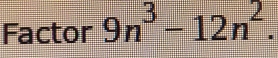 Factor 9n^3-12n^2.