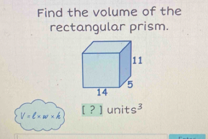 Find the volume of the 
rectangular prism.
[?]
V=ell * w* h unit S^.