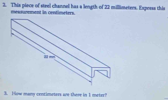 This piece of steel channel has a length of 22 millimeters, Express this 
measurement in centimeters. 
3. How many centimeters are there in 1 meter?