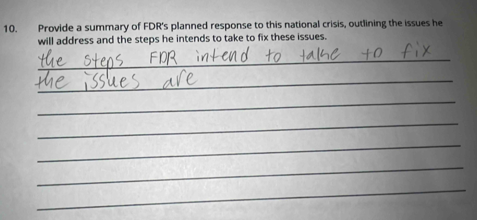 Provide a summary of FDR’s planned response to this national crisis, outlining the issues he 
will address and the steps he intends to take to fix these issues. 
_ 
_ 
_ 
_ 
_ 
_ 
_