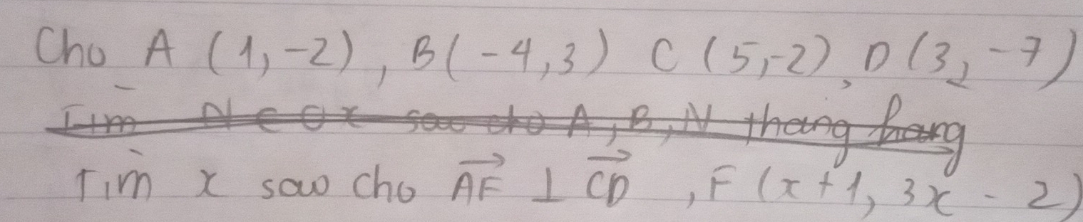 Cho A(1,-2), B(-4,3) C(5,-2), D(3,-7)
Tim x sao cho vector AF⊥ vector CD, F(x+1,3x-2)