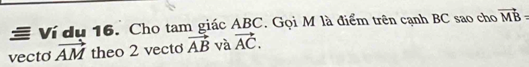 ≡ Ví du 16. Cho tam giác ABC. Gọi M là điểm trên cạnh BC sao cho vector MB=
vecto vector AM theo 2 vecto vector AB và vector AC.