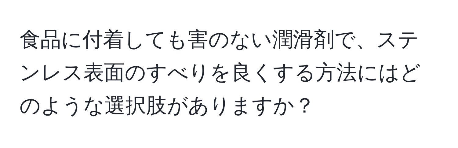 食品に付着しても害のない潤滑剤で、ステンレス表面のすべりを良くする方法にはどのような選択肢がありますか？