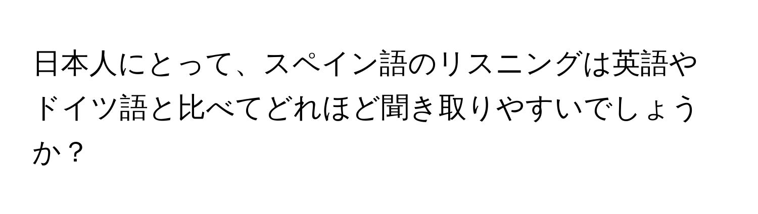 日本人にとって、スペイン語のリスニングは英語やドイツ語と比べてどれほど聞き取りやすいでしょうか？