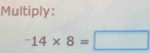 Multiply:
-14* 8=□