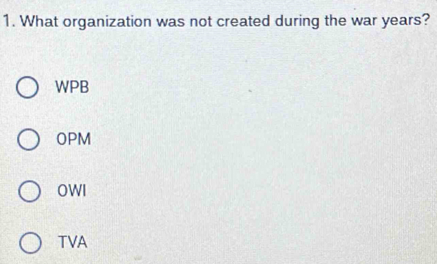 What organization was not created during the war years?
WPB
OPM
OWI
TVA