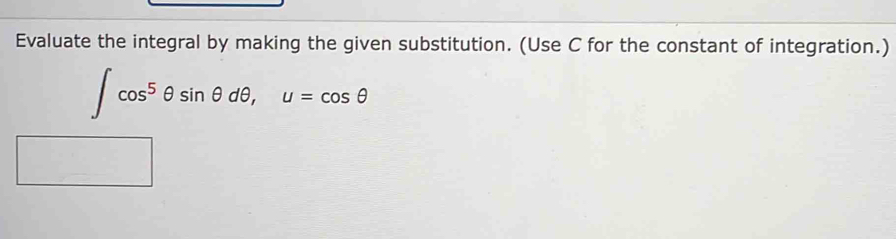 Evaluate the integral by making the given substitution. (Use C for the constant of integration.)
∈t cos^5θ sin θ dθ , u=cos θ