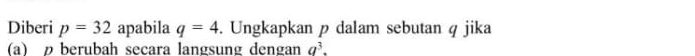 Diberi p=32 apabila q=4. Ungkapkan p dalam sebutan q jika 
(a) berubah secara langsung dengan a^3.