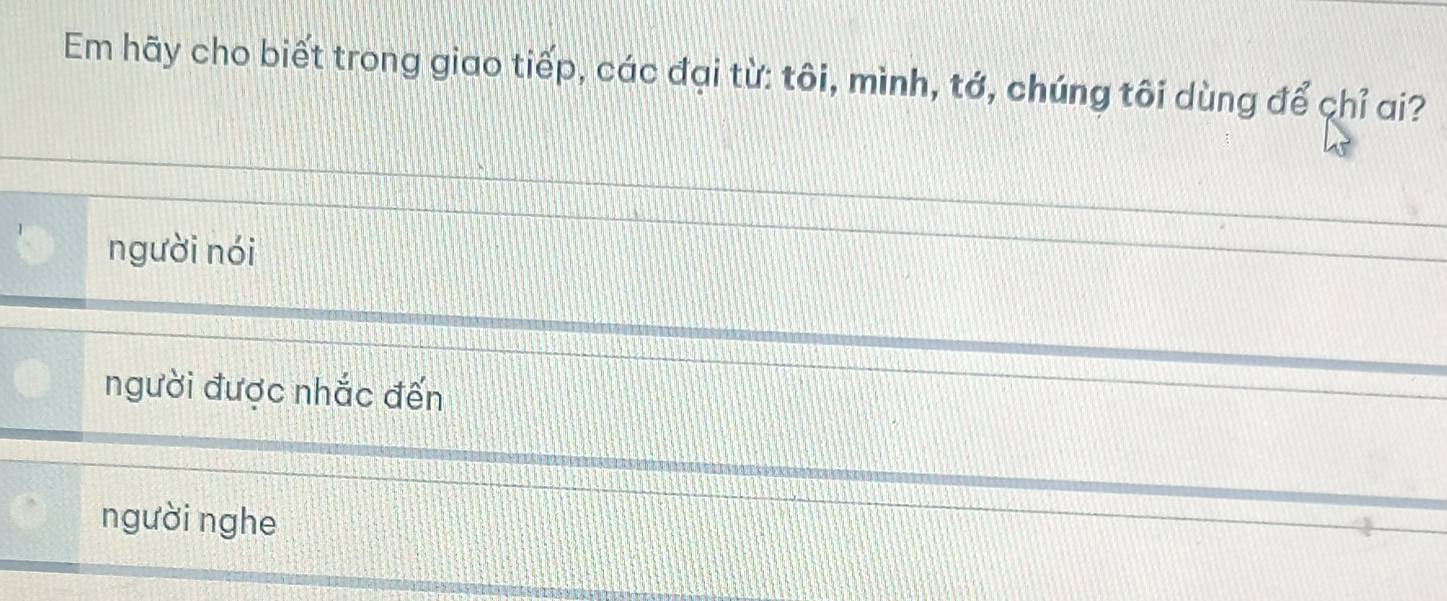 Em hãy cho biết trong giao tiếp, các đại từ: tôi, mình, tớ, chúng tôi dùng để chỉ ai?
người nói
người được nhắc đến
người nghe