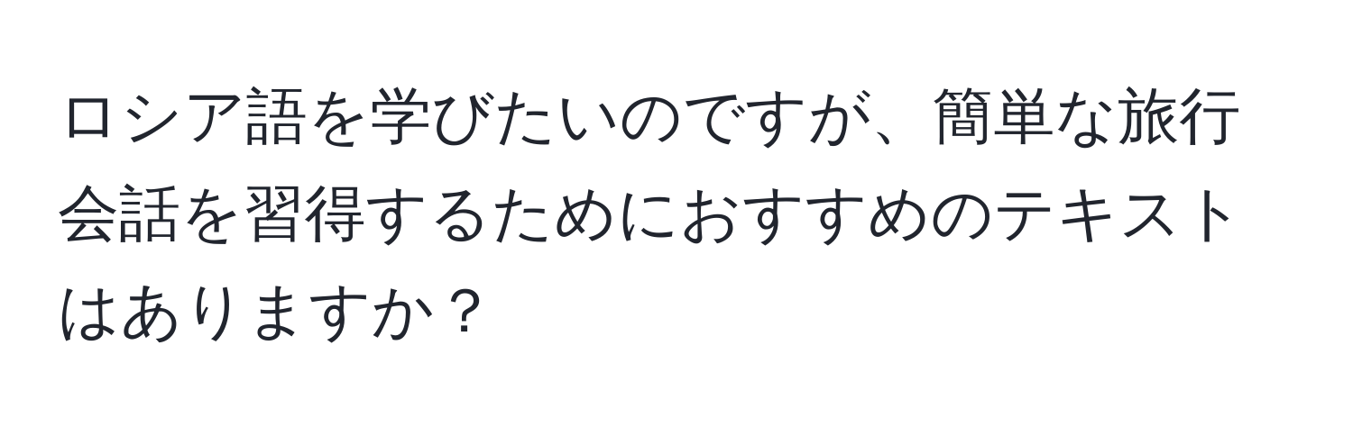 ロシア語を学びたいのですが、簡単な旅行会話を習得するためにおすすめのテキストはありますか？