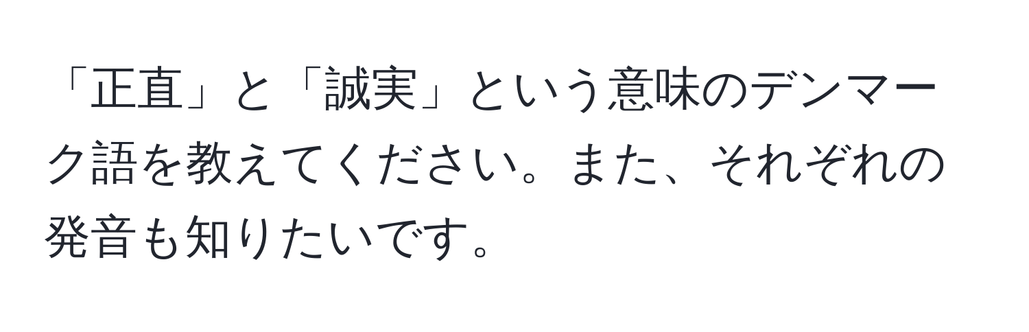 「正直」と「誠実」という意味のデンマーク語を教えてください。また、それぞれの発音も知りたいです。