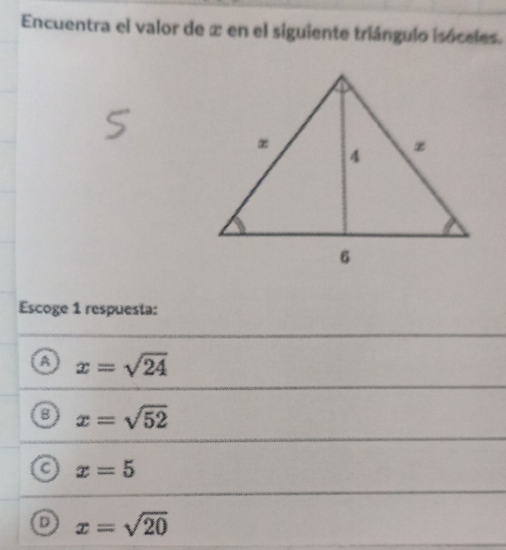 Encuentra el valor de ∞ en el siguiente triángulo isóceles.
Escoge 1 respuesta:
A x=sqrt(24)
8 x=sqrt(52)
C x=5
D x=sqrt(20)