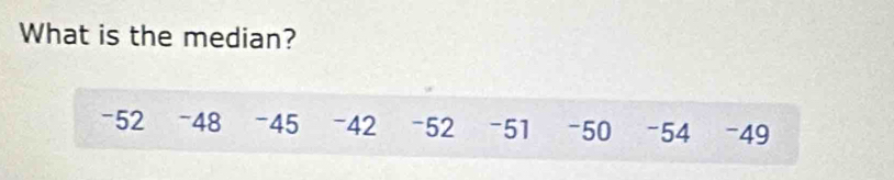 What is the median?
-52 -48 -45 -42 -52 -51 -50 -54 -49