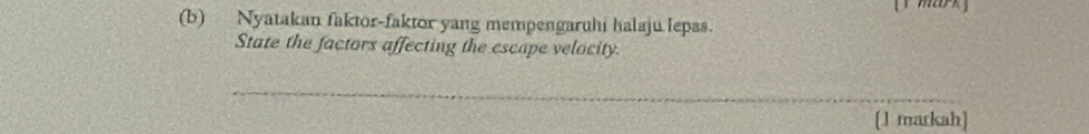 Nyatakan faktor-faktor yang mempengaruhi halaju lepas. 
State the factors affecting the escape velocity. 
_ 
[J markah]