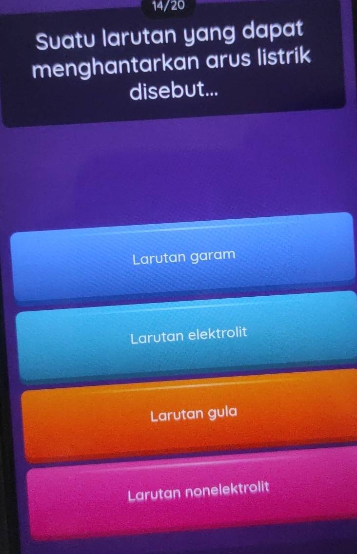 14/20
Suatu larutan yang dapat
menghantarkan arus listrik
disebut...
Larutan garam
Larutan elektrolit
Larutan gula
Larutan nonelektrolit