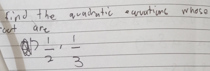 find the avadratic eavations whose 
oct are
QP 1/2 ,  1/3 