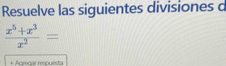 Resuelve las siguientes divisiones d
 (x^5+x^3)/x^2 =
+ Agregar respuesta