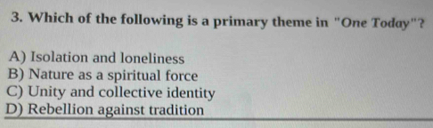 Which of the following is a primary theme in "One Today"?
A) Isolation and loneliness
B) Nature as a spiritual force
C) Unity and collective identity
D) Rebellion against tradition