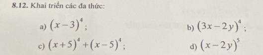 Khai triển các đa thức: 
a) (x-3)^4; (3x-2y)^4; 
b) 
c) (x+5)^4+(x-5)^4; (x-2y)^5
d)