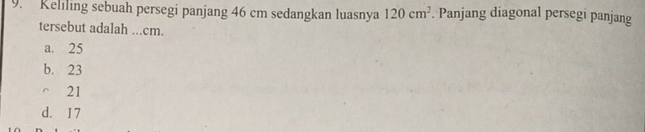 Keliling sebuah persegi panjang 46 cm sedangkan luasnya 120cm^2. Panjang diagonal persegi panjang
tersebut adalah ... cm.
a. 25
b. 23
^ì 21
d. 17