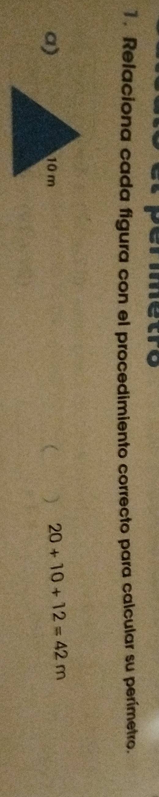 Relaciona cada figura con el procedimiento correcto para calcular su perímetro. 
a)
20+10+12=42m