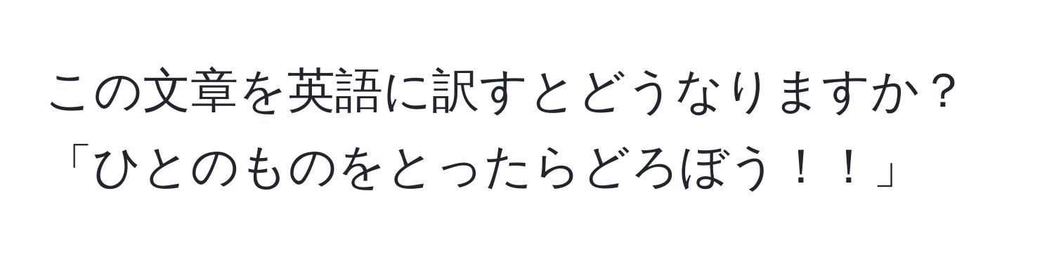 この文章を英語に訳すとどうなりますか？「ひとのものをとったらどろぼう！！」