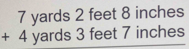 7 yards 2 feet 8 inches + 4 yards 3 feet 7 inches [Math]