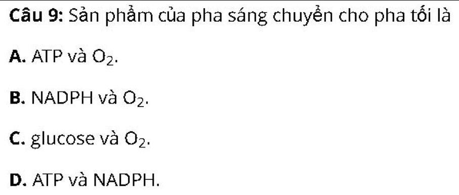 Sản phẩm của pha sáng chuyền cho pha tối là
A. ATP và O_2.
B. NADPH và O_2.
C. glucose và O_2.
D. ATP và NADPH.