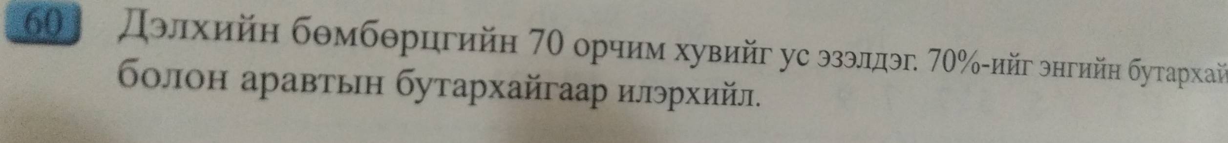 60 Дэлхийη бθмбθрцгийн 70 орчим хувийг ус эзэлдэг. 70% -ийг энгийн бутархай 
болон аравтьн бутархайгаар илэрхийл.