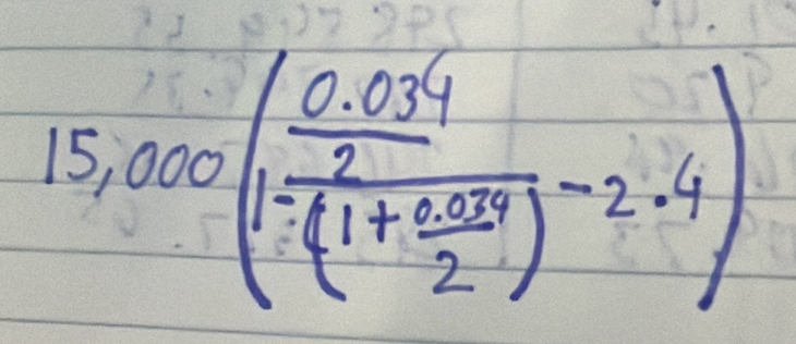 15,000(1frac 0.034frac 2(1+ (0.035)/2 )-2.4)