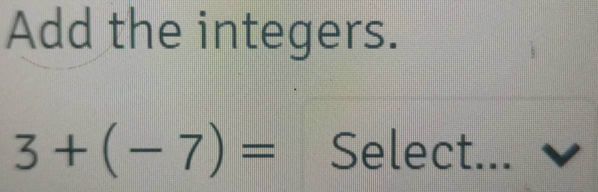 Add the integers.
3+(-7)= Select...