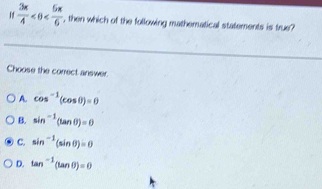 If  3π /4  , then which of the following mathematical statements is true?
Choose the correct answer.
A. cos^(-1)(cos θ )=0
B. sin^(-1)(tan θ )=0
C. sin^(-1)(sin θ )=θ
D. tan^(-1)(tan θ )=θ