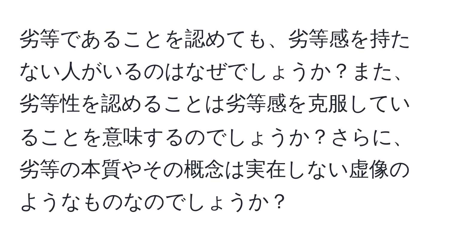 劣等であることを認めても、劣等感を持たない人がいるのはなぜでしょうか？また、劣等性を認めることは劣等感を克服していることを意味するのでしょうか？さらに、劣等の本質やその概念は実在しない虚像のようなものなのでしょうか？