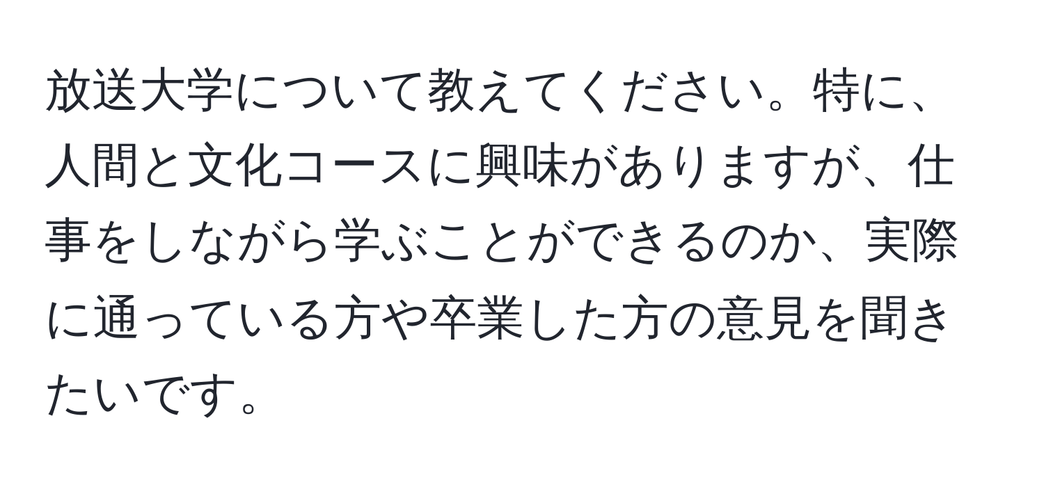 放送大学について教えてください。特に、人間と文化コースに興味がありますが、仕事をしながら学ぶことができるのか、実際に通っている方や卒業した方の意見を聞きたいです。