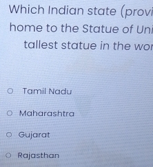 Which Indian state (provi
home to the Statue of Uni
tallest statue in the wor
Tamil Nadu
Maharashtra
Gujarat
Rajasthan