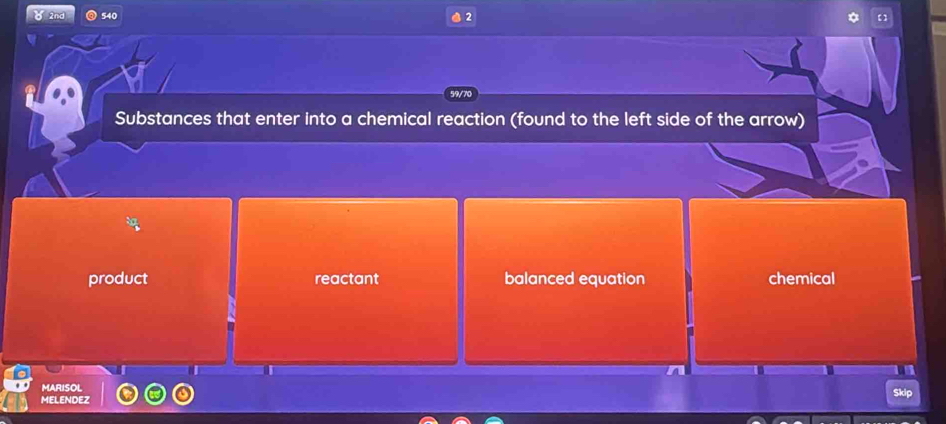 2nd 540 2
59/7
Substances that enter into a chemical reaction (found to the left side of the arrow)
product reactant balanced equation chemical
MARISOL
MELENDEZ