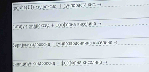 вожήе(ΙIΙ)-хидроксид + сумпорасτа кис.
иτиуум-Χидроксид + фосфорна киселина
ариум-хидроксид + сумпорводонична киселина
:илициуум хидроксид + фосфорна киселина →