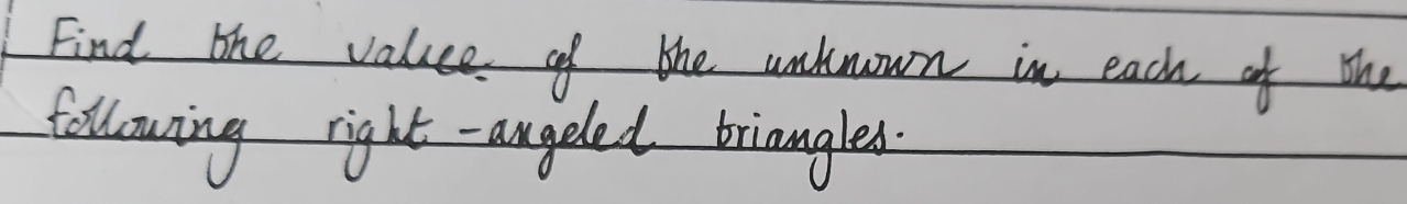 Find the value of the unknown in each of the 
following right -angeled briangles.