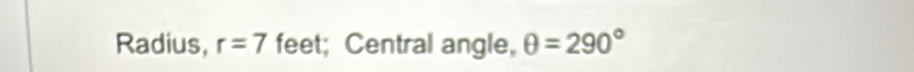 Radius, r=7 feet; Central angle, θ =290°