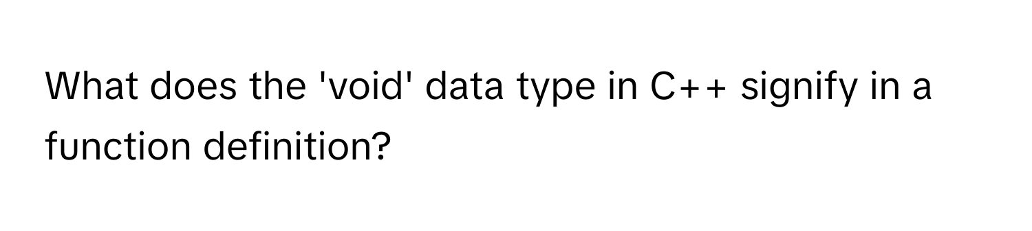 What does the 'void' data type in C++ signify in a function definition?