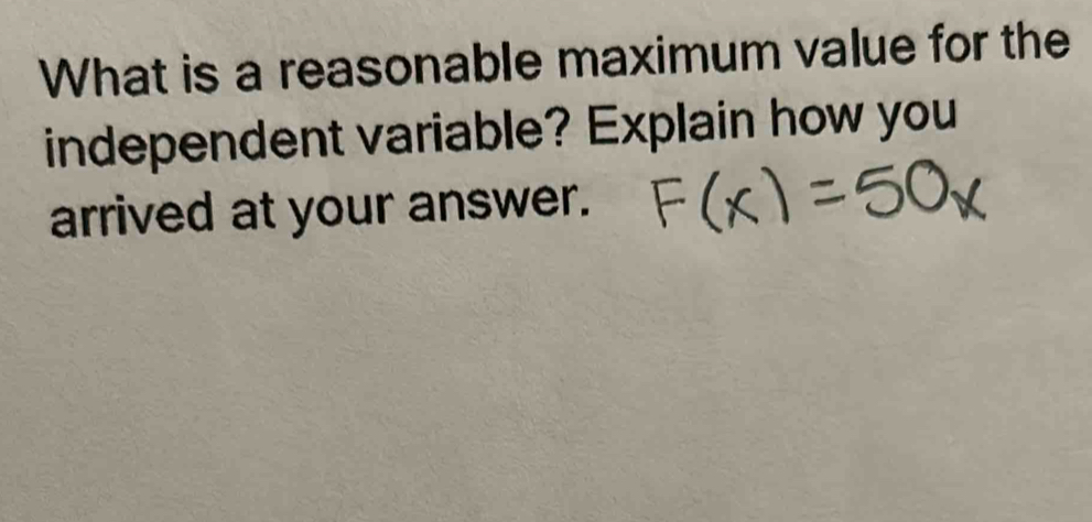 What is a reasonable maximum value for the 
independent variable? Explain how you 
arrived at your answer.