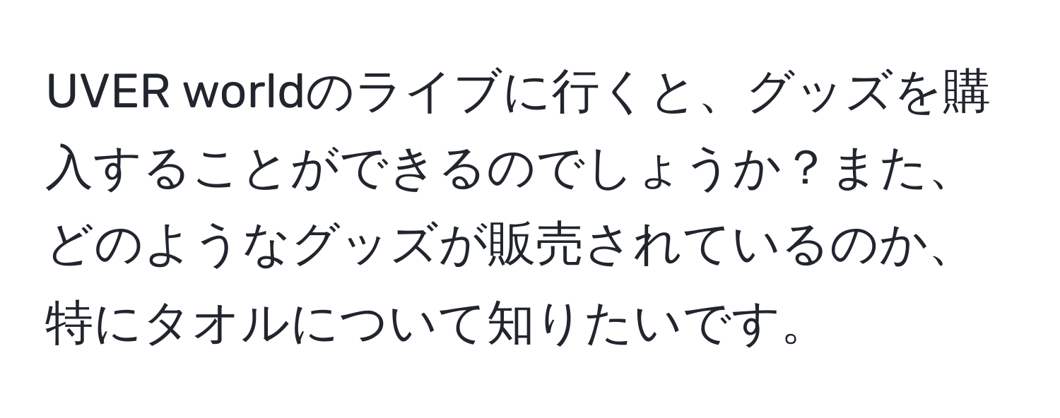 UVER worldのライブに行くと、グッズを購入することができるのでしょうか？また、どのようなグッズが販売されているのか、特にタオルについて知りたいです。