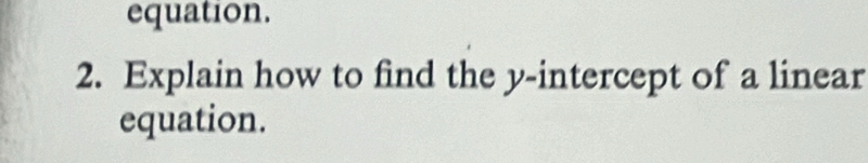 equation. 
2. Explain how to find the y-intercept of a linear 
equation.