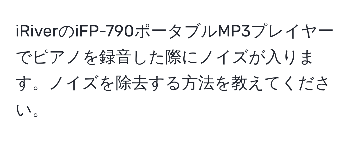 iRiverのiFP-790ポータブルMP3プレイヤーでピアノを録音した際にノイズが入ります。ノイズを除去する方法を教えてください。