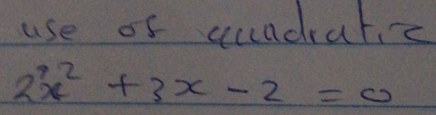 use of suadratic
2x^3+3x-2=0