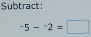 Subtract:
-5-^-2=□