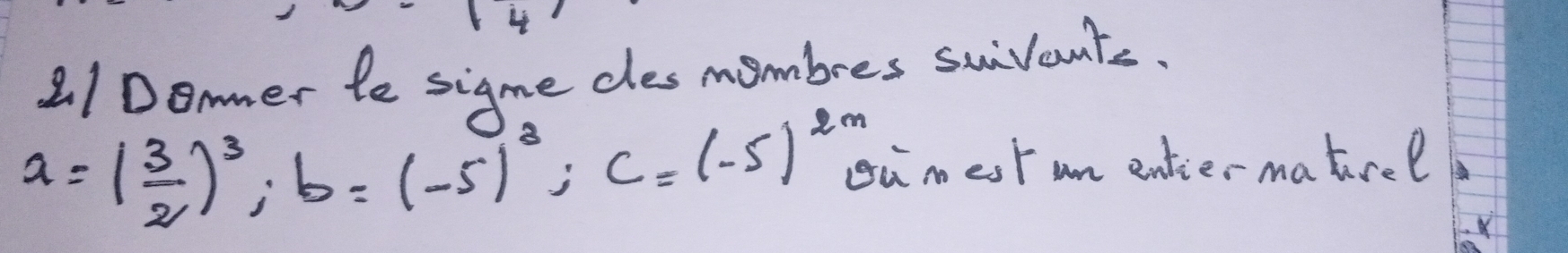 21Dommer le sigme cles mombres swivants.
a=( 3/2 )^3; b=(-5)^3; c=(-5)^2m ou mest an entier matirel