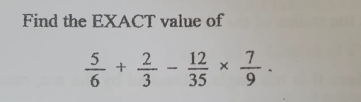 Find the EXACT value of
 5/6 + 2/3 - 12/35 *  7/9 .