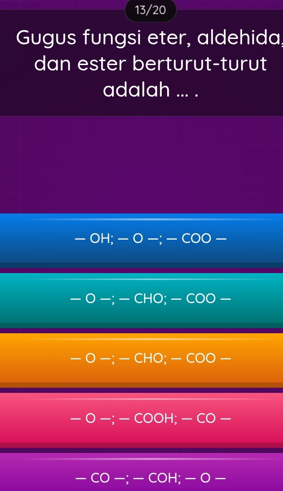 13/20 
Gugus fungsi eter, aldehida, 
dan ester berturut-turut 
adalah ... . 
— 
- CHO; — COO — 
CHO; ·
H, −CO